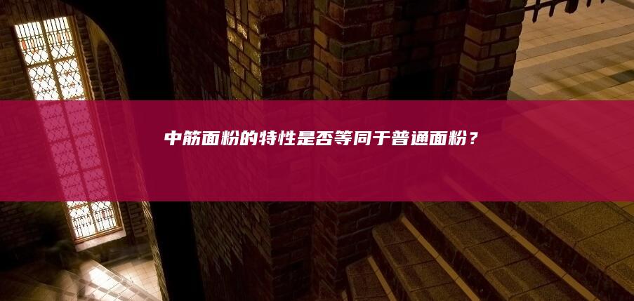 中筋面粉的特性是否等同于普通面粉？